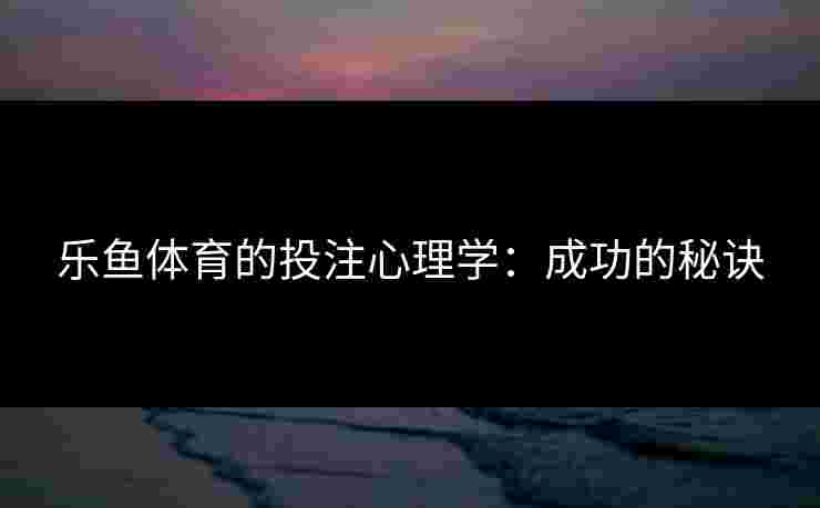 乐鱼体育的投注心理学：成功的秘诀