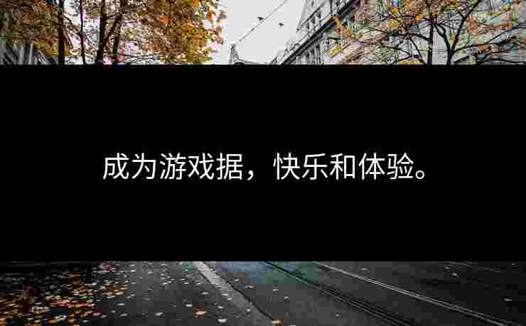 成为游戏据,快乐和体验。 成为游戏据,快乐和体验。