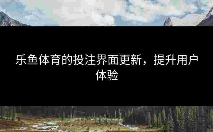 乐鱼体育的投注界面更新，提升用户体验