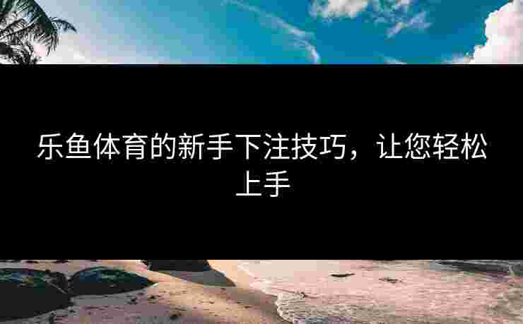 乐鱼体育的新手下注技巧，让您轻松上手